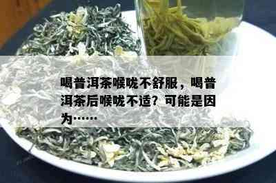 喝普洱茶喉咙不舒服，喝普洱茶后喉咙不适？可能是因为……