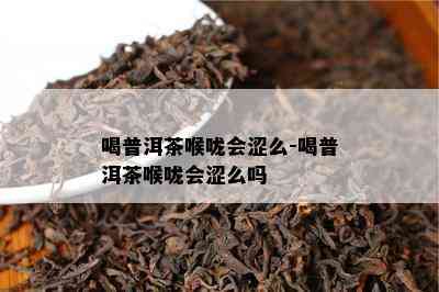 喝普洱茶喉咙会涩么-喝普洱茶喉咙会涩么吗