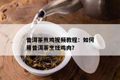 普洱茶煎鸡视频教程：如何用普洱茶烹饪鸡肉？