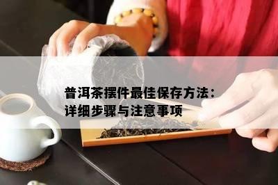 普洱茶摆件更佳保存方法：详细步骤与注意事项