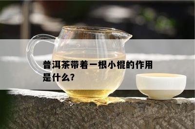 普洱茶带着一根小棍的作用是什么？