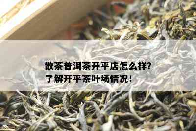 散茶普洱茶开平店怎么样？熟悉开平茶叶场情况！