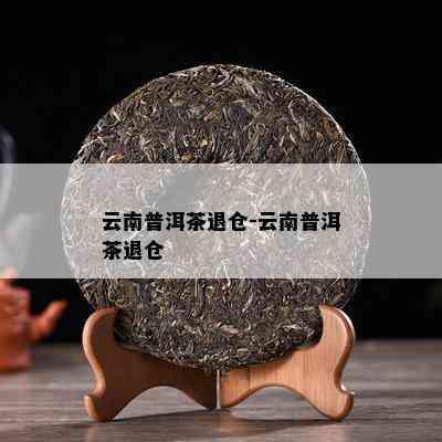 云南普洱茶退仓-云南普洱茶退仓