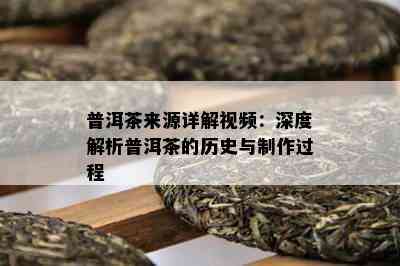 普洱茶来源详解视频：深度解析普洱茶的历史与制作过程