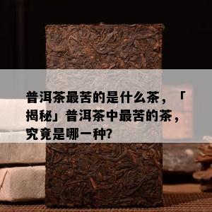 普洱茶最苦的是什么茶，「揭秘」普洱茶中最苦的茶，究竟是哪一种？