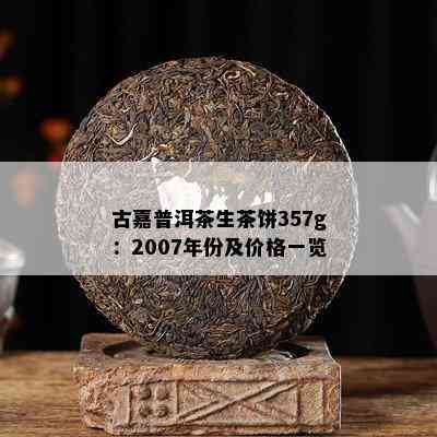 古嘉普洱茶生茶饼357g：2007年份及价格一览