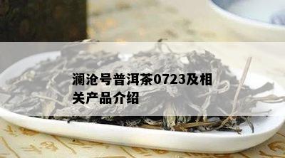 澜沧号普洱茶0723及相关产品介绍