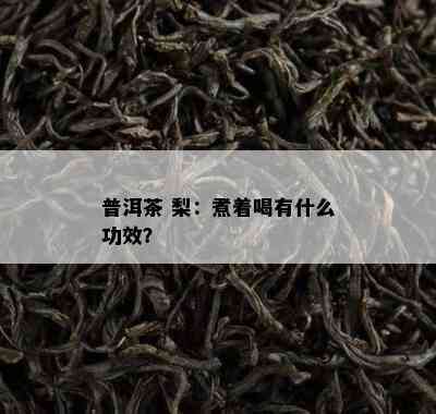 普洱茶 梨：煮着喝有什么功效？