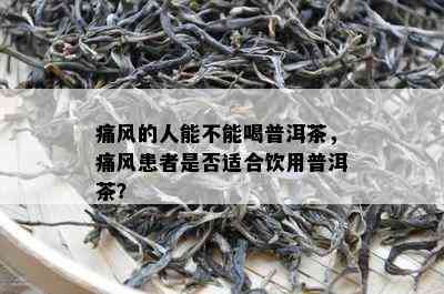 痛风的人能不能喝普洱茶，痛风患者是否适合饮用普洱茶？