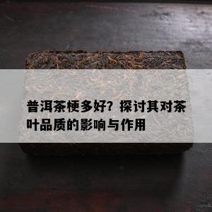 普洱茶梗多好？探讨其对茶叶品质的影响与作用