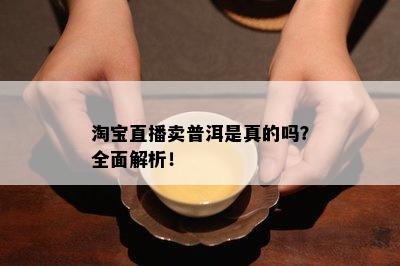 淘宝直播卖普洱是真的吗？全面解析！