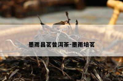 墨雨昌茗普洱茶-墨雨培茗