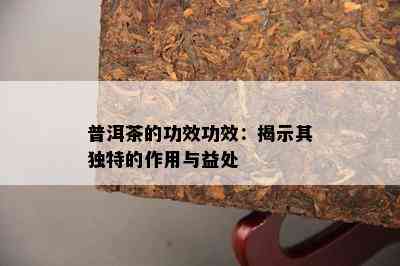 普洱茶的功效功效：揭示其特别的作用与益处