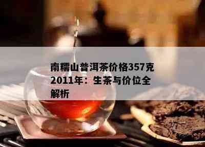 南糯山普洱茶价格357克2011年：生茶与价位全解析