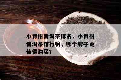 小青柑普洱茶排名，小青柑普洱茶排行榜，哪个牌子更值得购买？