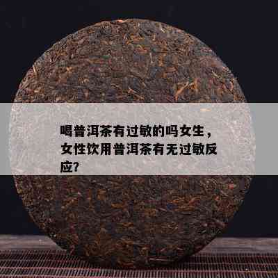 喝普洱茶有过敏的吗女生，女性饮用普洱茶有无过敏反应？