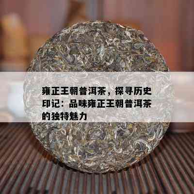 雍正王朝普洱茶，探寻历史印记：品味雍正王朝普洱茶的独特魅力