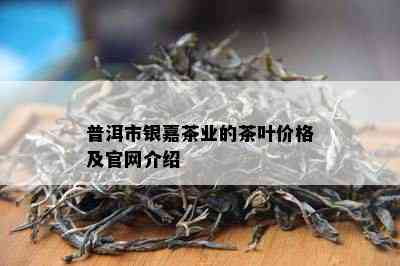 普洱市银嘉茶业的茶叶价格及官网介绍