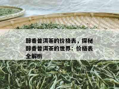 醇香普洱茶的价格表，探秘醇香普洱茶的世界：价格表全解析