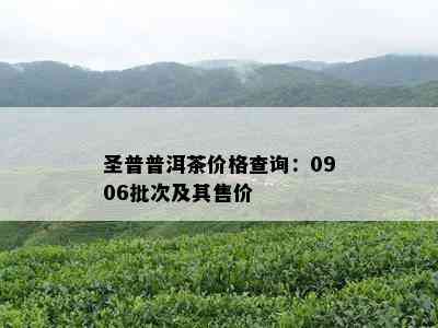 圣普普洱茶价格查询：0906批次及其售价