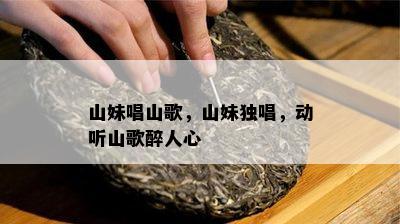 山妹唱山歌，山妹独唱，动听山歌醉人心