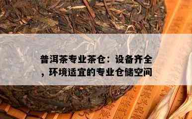 普洱茶专业茶仓：设备齐全，环境适宜的专业仓储空间