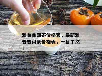 雅普普洱茶价格表，最新雅普普洱茶价格表，一目了然！