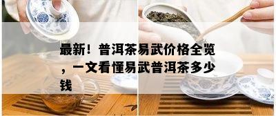 最新！普洱茶易武价格全览，一文看懂易武普洱茶多少钱