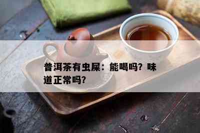 普洱茶有虫屎：能喝吗？味道正常吗？