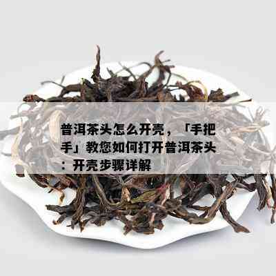 普洱茶头怎么开壳，「手把手」教您怎样打开普洱茶头：开壳步骤详解