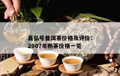 昌弘号普洱茶价格及评价：2007年熟茶价格一览