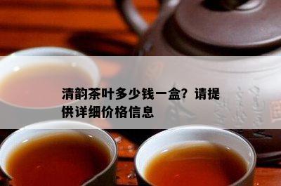 清韵茶叶多少钱一盒？请提供详细价格信息