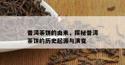 普洱茶饼的由来，探秘普洱茶饼的历史起源与演变