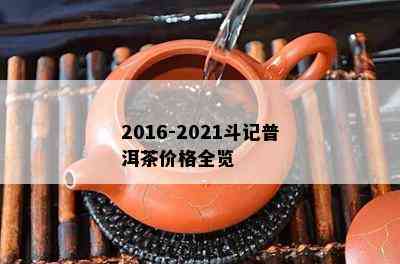 2016-2021斗记普洱茶价格全览