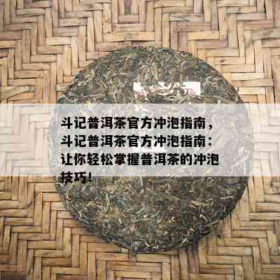 斗记普洱茶官方冲泡指南，斗记普洱茶官方冲泡指南：让你轻松掌握普洱茶的冲泡技巧！