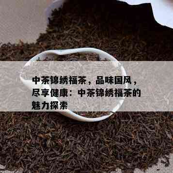 中茶锦绣福茶，品味国风，尽享健康：中茶锦绣福茶的魅力探索