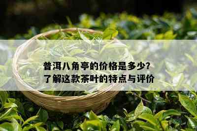 普洱八角亭的价格是多少？熟悉这款茶叶的特点与评价