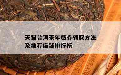 天猫普洱茶年费券领取方法及推荐店铺排行榜