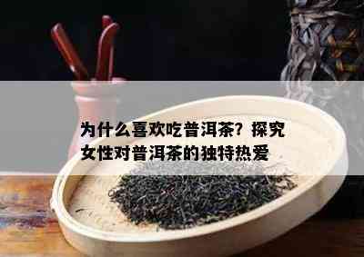 为什么喜欢吃普洱茶？探究女性对普洱茶的独特热爱