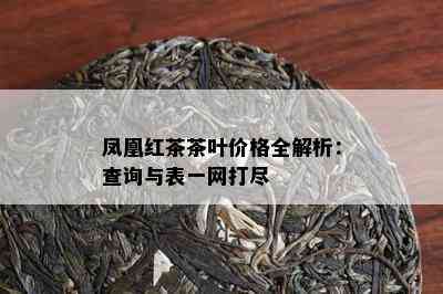 凤凰红茶茶叶价格全解析：查询与表一网打尽