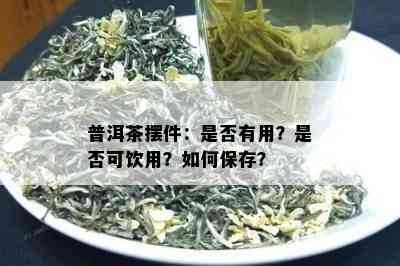 普洱茶摆件：是否有用？是否可饮用？如何保存？