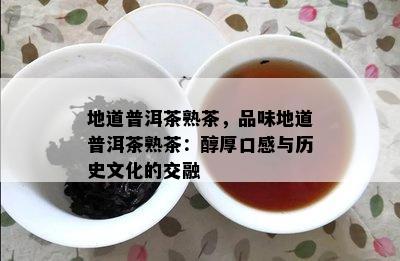 地道普洱茶熟茶，品味地道普洱茶熟茶：醇厚口感与历史文化的交融