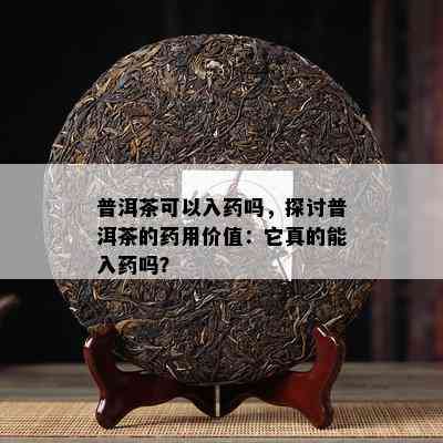 普洱茶可以入吗，探讨普洱茶的用价值：它真的能入吗？