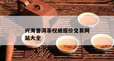 兴海普洱茶权威报价交易网站大全