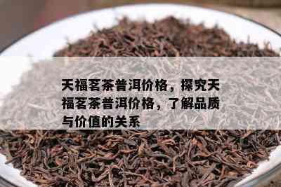 天福茗茶普洱价格，探究天福茗茶普洱价格，了解品质与价值的关系