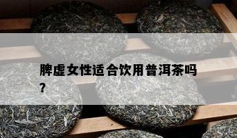 脾虚女性适合饮用普洱茶吗？