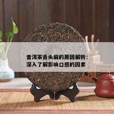 普洱茶舌头麻的原因解析：深入了解影响口感的因素