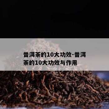 普洱茶的10大功效-普洱茶的10大功效与作用