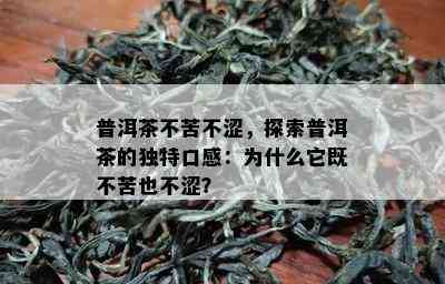 普洱茶不苦不涩，探索普洱茶的独特口感：为什么它既不苦也不涩？