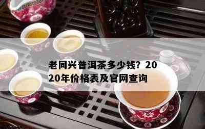 老同兴普洱茶多少钱？2020年价格表及官网查询